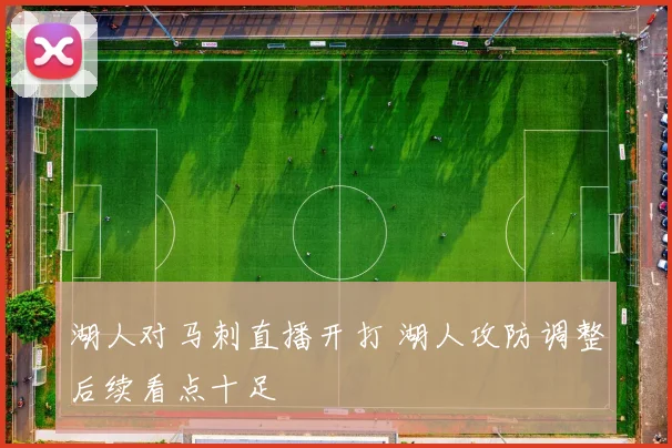 湖人对马刺直播开打 湖人攻防调整后续看点十足