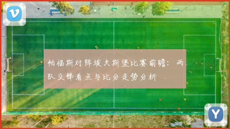 帕福斯对阵埃夫斯堡比赛前瞻:两队交锋看点与比分走势分析