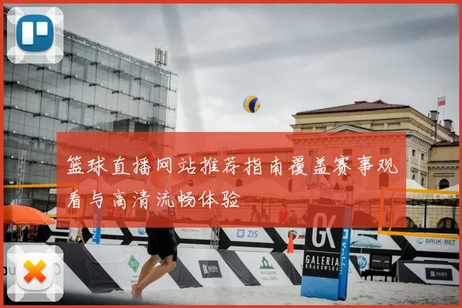 篮球直播网站推荐指南覆盖赛事观看与高清流畅体验