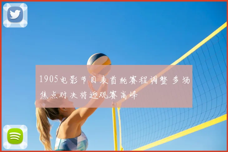 1905电影节目表首轮赛程调整 多场焦点对决将迎观赛高峰