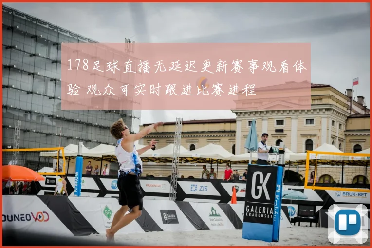 178足球直播无延迟更新赛事观看体验 观众可实时跟进比赛进程