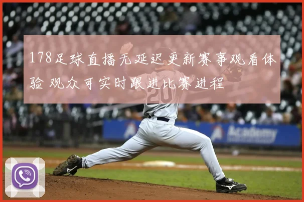 178足球直播无延迟更新赛事观看体验 观众可实时跟进比赛进程