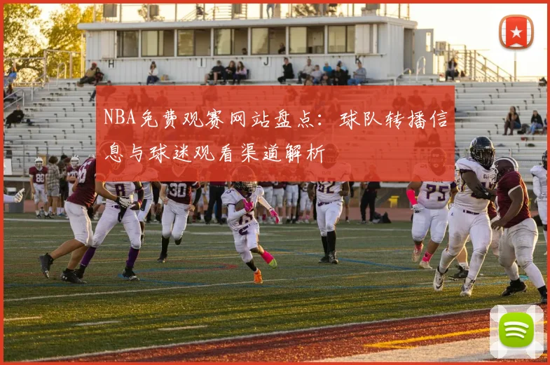 NBA免费观赛网站盘点：球队转播信息与球迷观看渠道解析