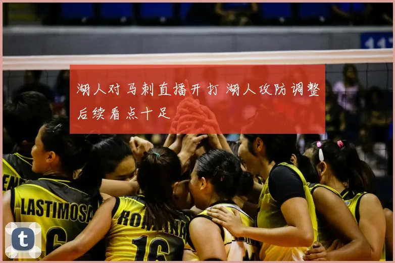湖人对马刺直播开打 湖人攻防调整后续看点十足