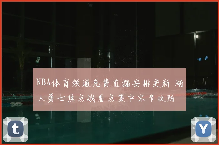 NBA体育频道免费直播安排更新 湖人勇士焦点战看点集中末节攻防