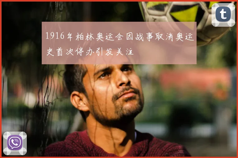 1916年柏林奥运会因战事取消奥运史首次停办引发关注