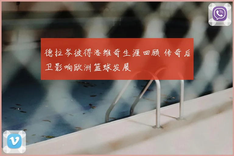 德拉岑彼得洛维奇生涯回顾 传奇后卫影响欧洲篮球发展