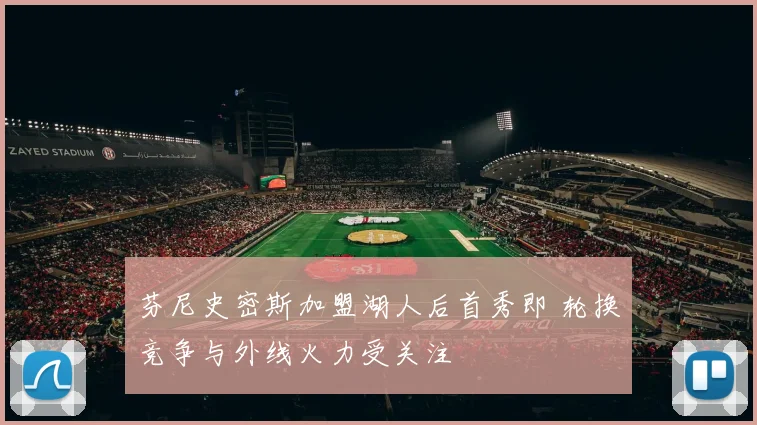 芬尼史密斯加盟湖人后首秀即 轮换竞争与外线火力受关注