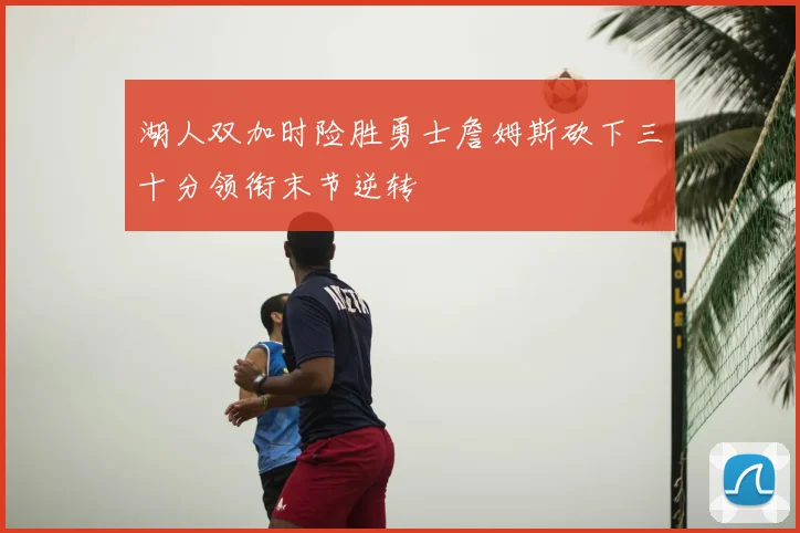湖人双加时险胜勇士詹姆斯砍下三十分领衔末节逆转