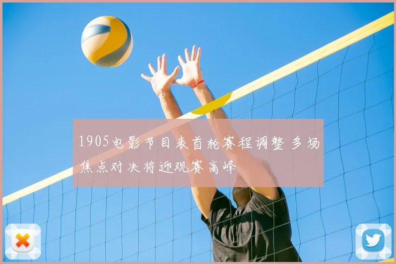 1905电影节目表首轮赛程调整 多场焦点对决将迎观赛高峰