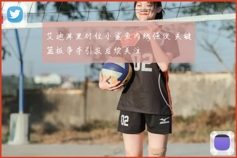 艾迪库里对位小鲨鱼内线强攻 关键篮板争夺引发后续关注