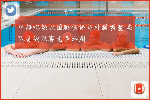 中超吧热议国脚伤停与外援调整 各队备战联赛竞争加剧