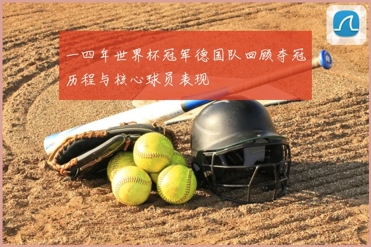 一四年世界杯冠军德国队回顾夺冠历程与核心球员表现