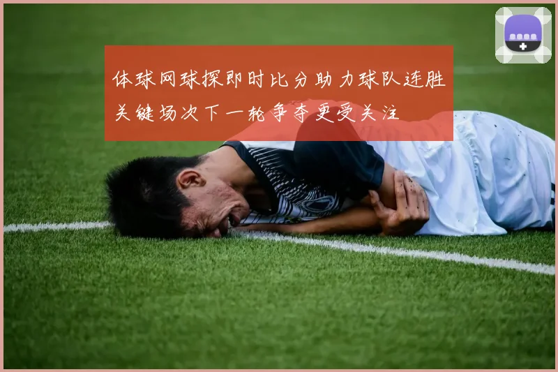 体球网球探即时比分助力球队连胜关键场次下一轮争夺更受关注