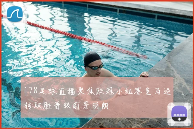 178足球直播聚焦欧冠小组赛皇马逆转取胜晋级前景明朗