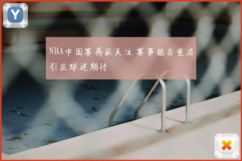 NBA中国赛再获关注 赛事能否重启引发球迷期待