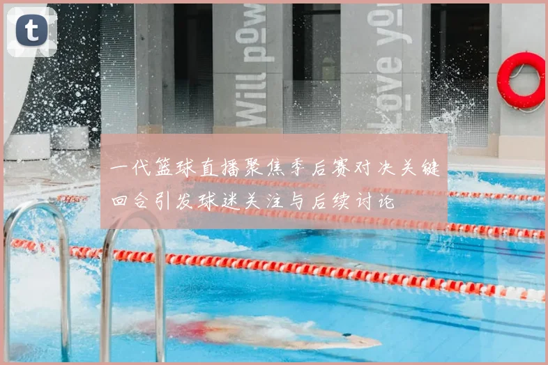 一代篮球直播聚焦季后赛对决关键回合引发球迷关注与后续讨论