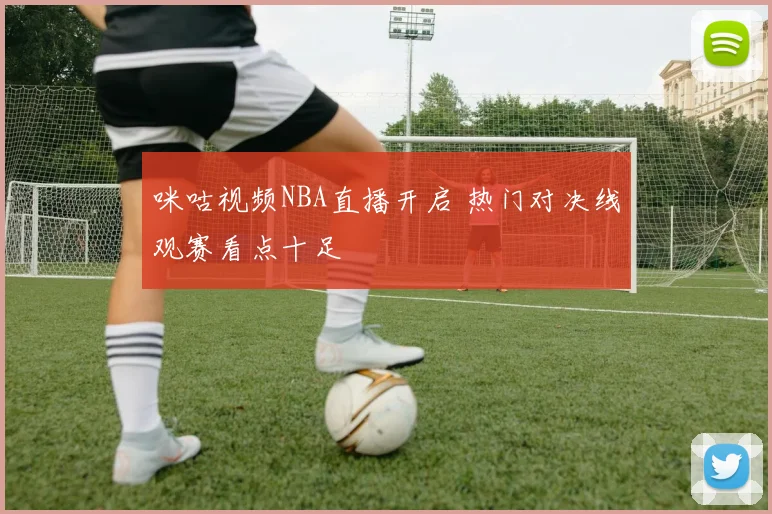 咪咕视频NBA直播开启 热门对决线观赛看点十足