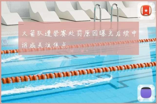 火箭队遭禁赛处罚原因曝光后续申诉成关注焦点