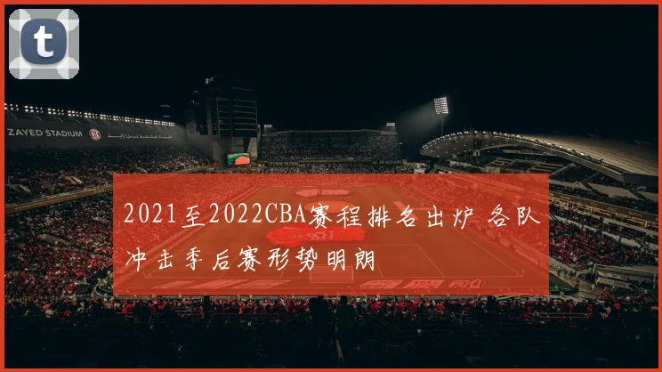 2021至2022CBA赛程排名出炉 各队冲击季后赛形势明朗