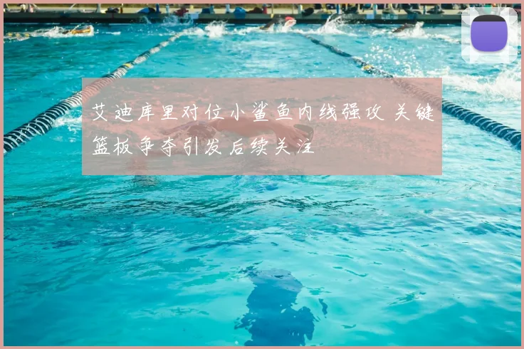 艾迪库里对位小鲨鱼内线强攻 关键篮板争夺引发后续关注
