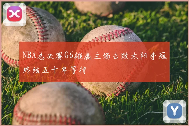 NBA总决赛G6雄鹿主场击败太阳夺冠终结五十年等待