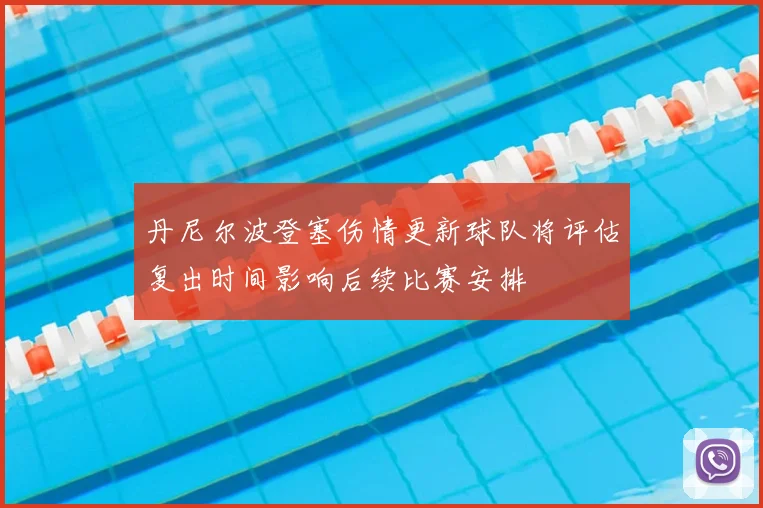 丹尼尔波登塞伤情更新球队将评估复出时间影响后续比赛安排