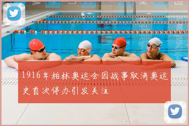 1916年柏林奥运会因战事取消奥运史首次停办引发关注