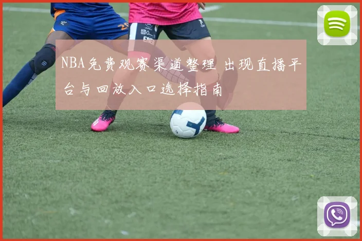 NBA免费观赛渠道整理 出现直播平台与回放入口选择指南